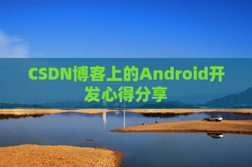 CSDN博客上的Android开发心得分享
